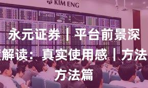 永元证券｜平台前景深度解读：真实使用感｜方法篇