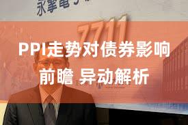 PPI走势对债券影响前瞻 异动解析