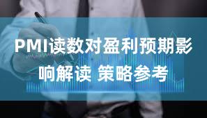 PMI读数对盈利预期影响解读 策略参考
