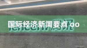 国际经济新闻要点 oo