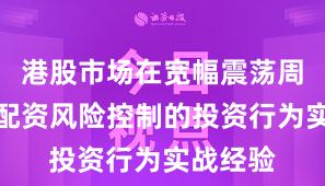 港股市场在宽幅震荡周期中中配资风险控制的投资行为实战经验