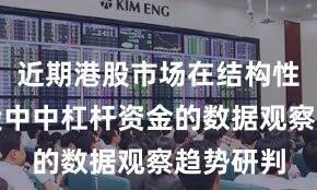 近期港股市场在结构性行情阶段中中杠杆资金的数据观察趋势研判