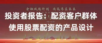 投资者报告：配资客户群体使用股票配资的产品设计