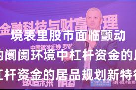 境表里股市面临颤动市环境的阛阓环境中杠杆资金的居品规划新特征