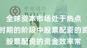 全球资本市场处于热点快速轮动时期的阶段中股票配资的资金效率常