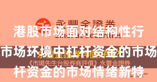 港股市场面对结构性行情阶段的市场环境中杠杆资金的市场情绪新特