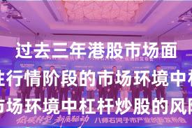 过去三年港股市场面对结构性行情阶段的市场环境中杠杆炒股的风险