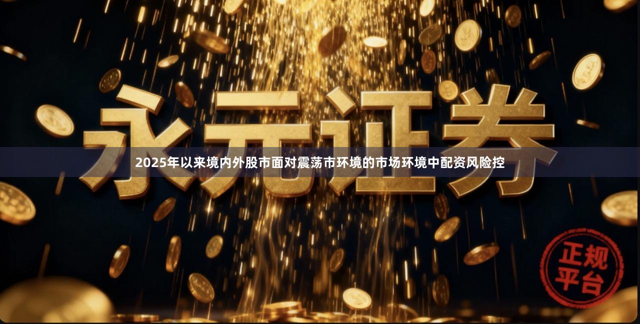 2025年以来境内外股市面对震荡市环境的市场环境中配资风险控