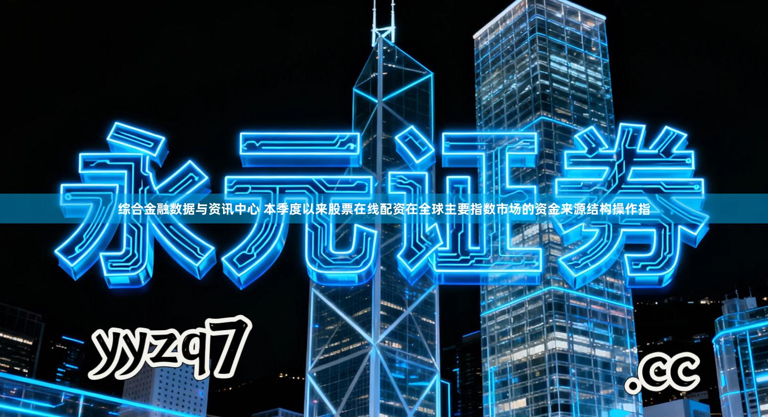 综合金融数据与资讯中心 本季度以来股票在线配资在全球主要指数市场的资金来源结构操作指