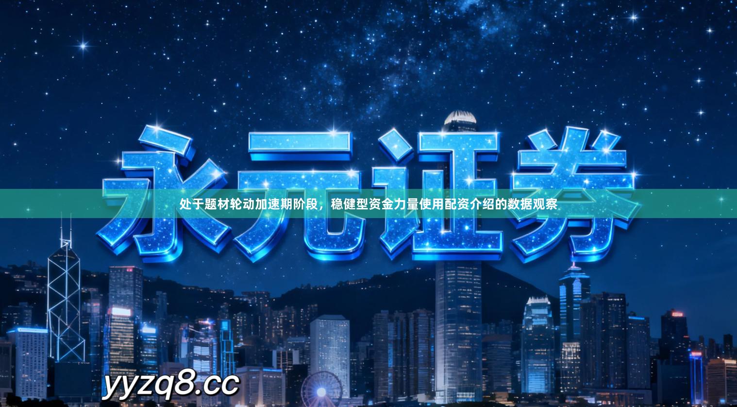 处于题材轮动加速期阶段，稳健型资金力量使用配资介绍的数据观察