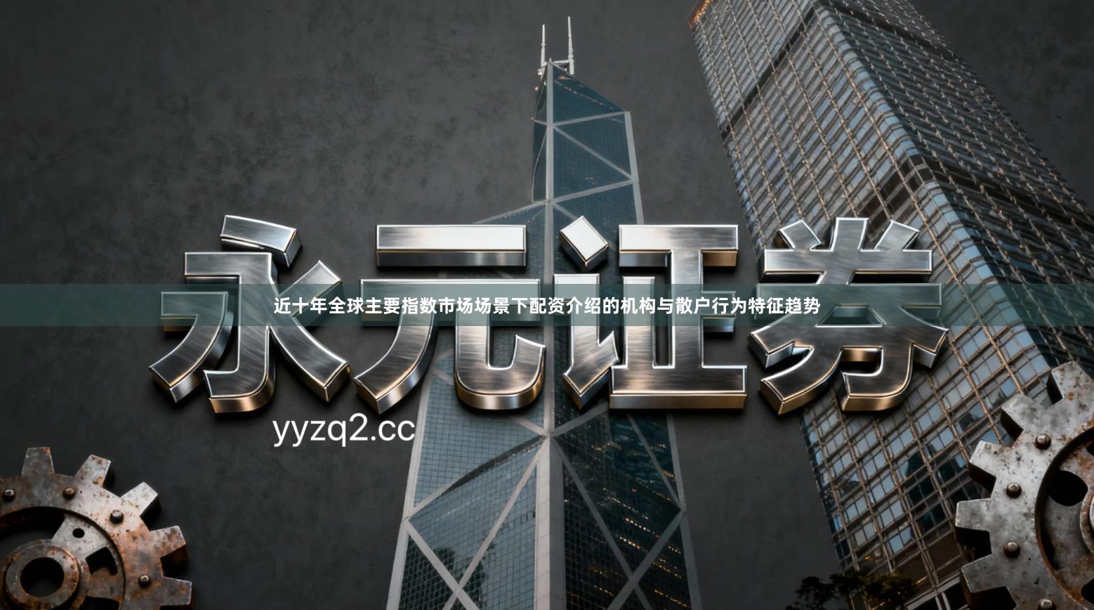 近十年全球主要指数市场场景下配资介绍的机构与散户行为特征趋势