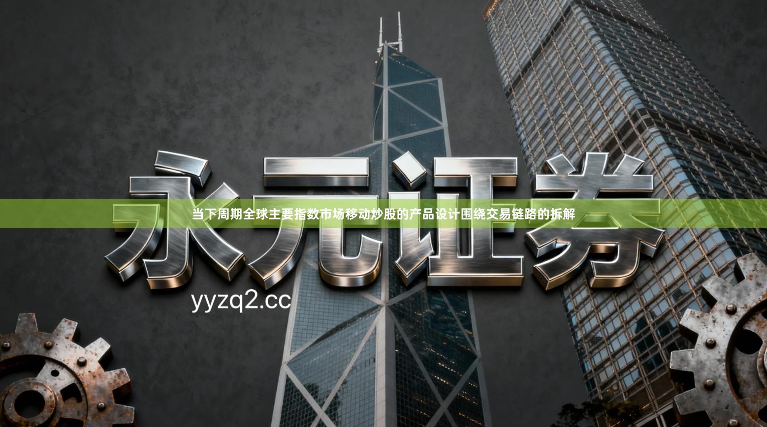 当下周期全球主要指数市场移动炒股的产品设计围绕交易链路的拆解