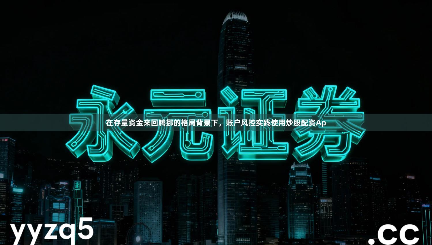 在存量资金来回腾挪的格局背景下，账户风控实践使用炒股配资Ap