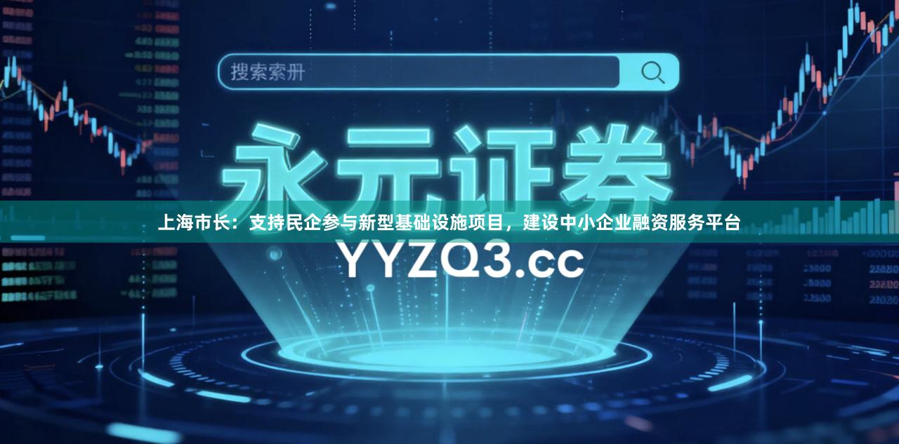 上海市长：支持民企参与新型基础设施项目，建设中小企业融资服务平台