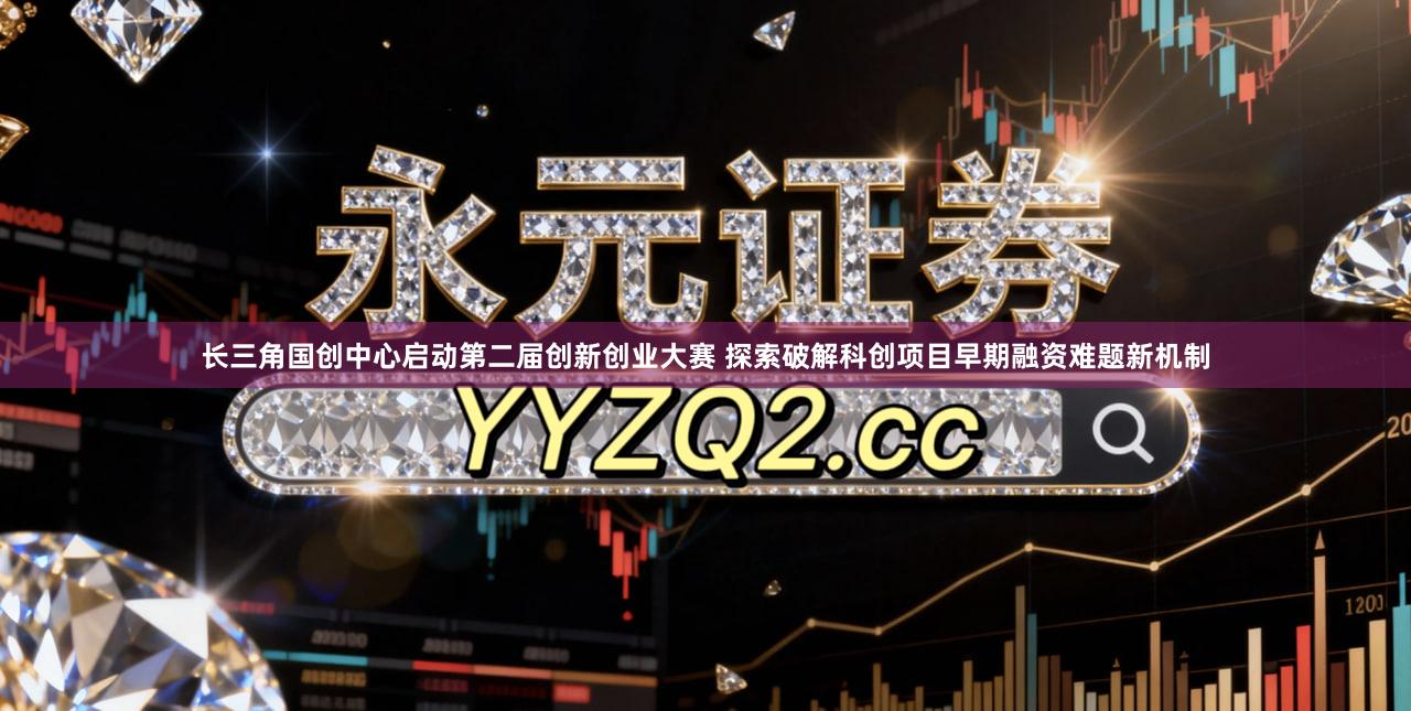 长三角国创中心启动第二届创新创业大赛 探索破解科创项目早期融资难题新机制